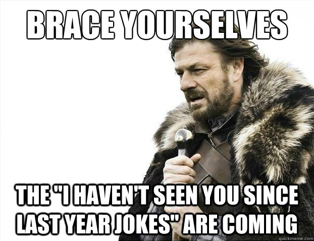 brace yourselves the i havent seen you since last year jok - 2012 brace yourself!