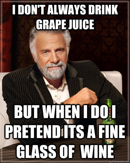 i dont always drink grape juice but when i do i pretend its - The Most Interesting Man In The World