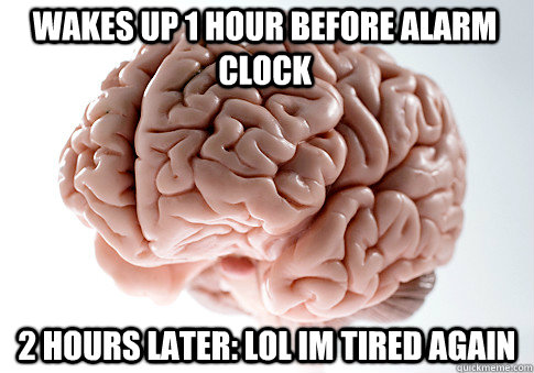 wakes up 1 hour before alarm clock 2 hours later lol im tir - Scumbag Brain