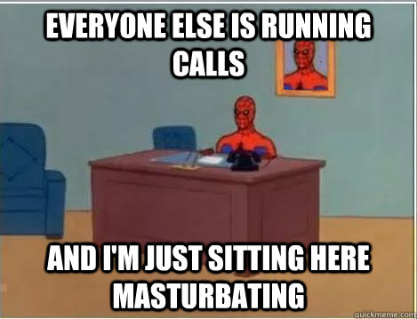 everyone else is running calls and im just sitting here mas - And im just sitting here
