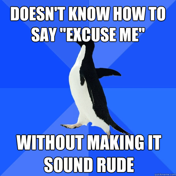 doesnt know how to say excuse me without making it sound - Socially Awkward Penguin