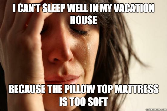 I cant sleep well in my vacation house But theyre all to sto - First World Problems
