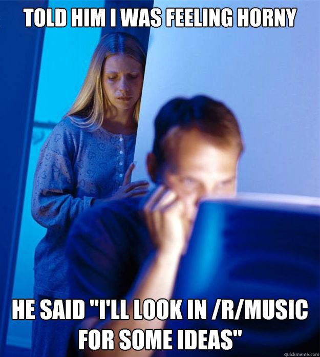 told him i was feeling horny he said ill look in rmusic - Redditors Wife