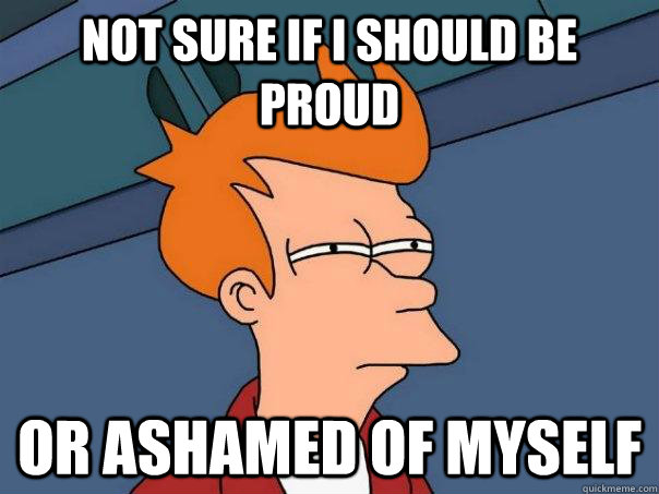 not sure if i should be proud or ashamed of myself - Futurama Fry