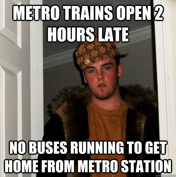 metro trains open 2 hours late no buses running to get home - Scumbag Steve