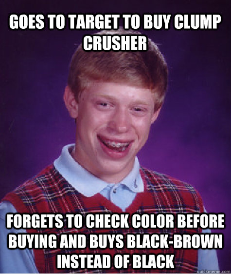goes to target to buy clump crusher forgets to check color b - Bad Luck Brian