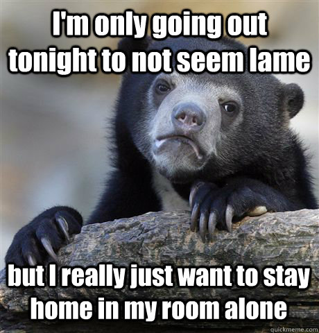 im only going out tonight to not seem lame but i really jus - Confession Bear