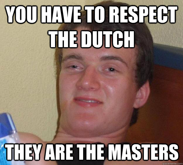 you have to respect the dutch they are the masters - 10 Guy
