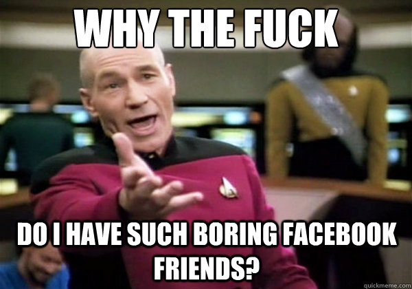 why the fuck do i have such boring facebook friends - Why The Fuck Picard