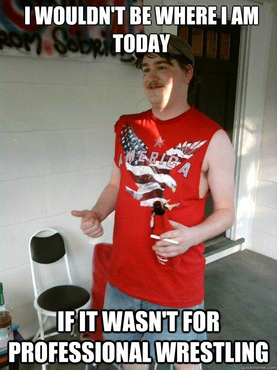 i wouldnt be where i am today if it wasnt for professional - Redneck Randal