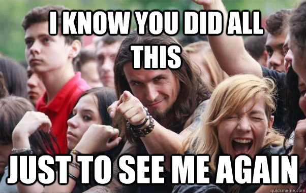 i know you did all this just to see me again - Ridiculously Photogenic Metalhead hates metalcore