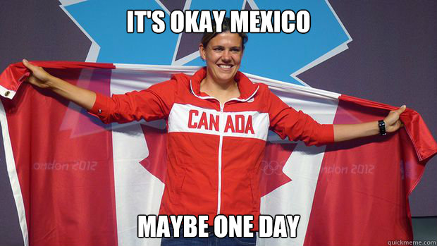 its okay mexico maybe one day -