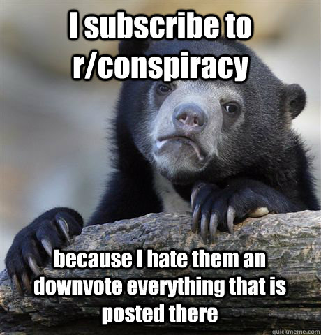 i subscribe to rconspiracy because i hate them an downvote - Confession Bear