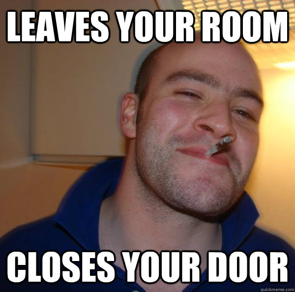 leaves your room closes your door - Good Guy Greg