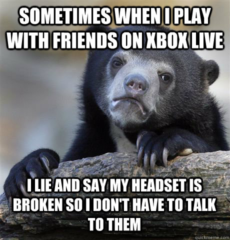 sometimes when i play with friends on xbox live i lie and sa - Confession Bear