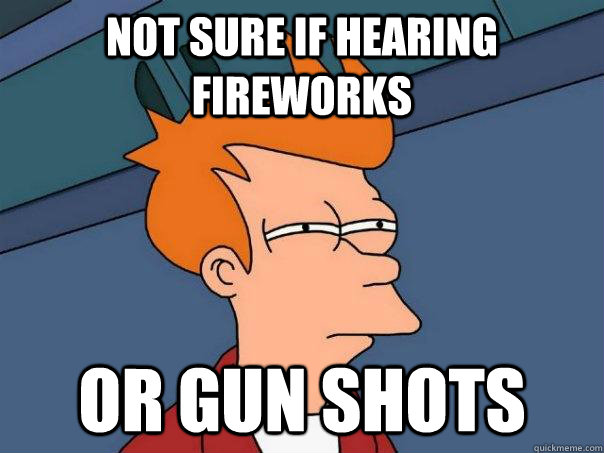 not sure if hearing fireworks or gun shots - Futurama Fry