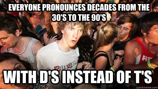 everyone pronounces decades from the 30s to the 90s with d - Sudden Clarity Clarence
