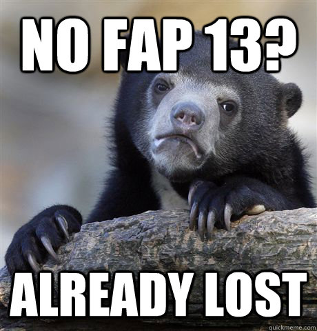 no fap 13 already lost - Confession Bear