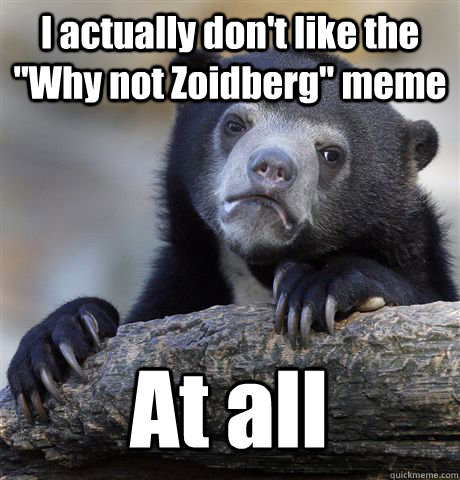 i actually dont like the why not zoidberg meme at all - Confession Bear