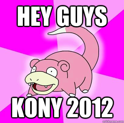 hey guys kony 2012 - Slowpoke