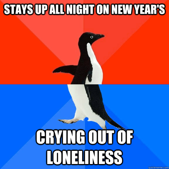 stays up all night on new years crying out of loneliness - Socially Awesome Awkward Penguin