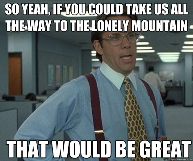so yeah if you could take us all the way to the lonely moun - that would be great