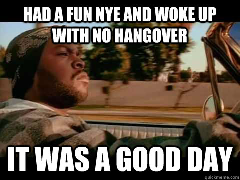 had a fun nye and woke up with no hangover it was a good day - ice cube good day