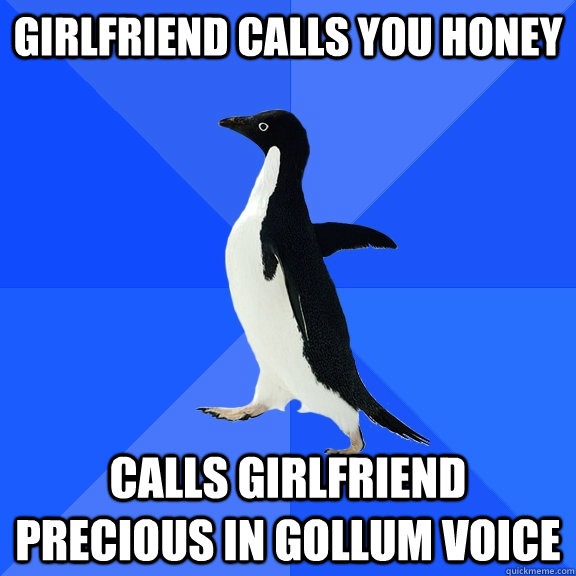 girlfriend calls you honey calls girlfriend precious in goll - Socially Awkward Penguin