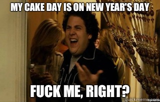 My cake day is on New Years Day fuck me right - Fuck Me Right