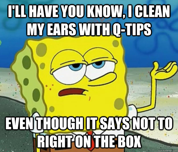ill have you know i clean my ears with qtips even though - Tough Spongebob