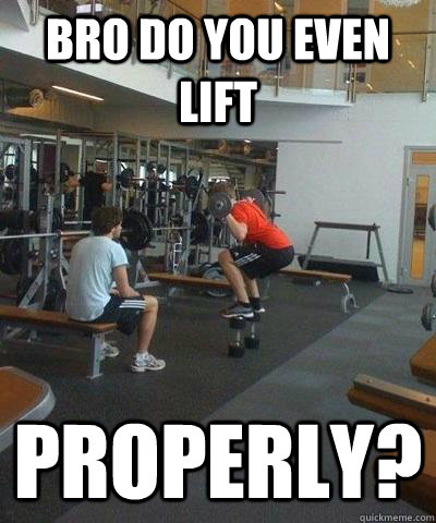 bro do you even lift properly -