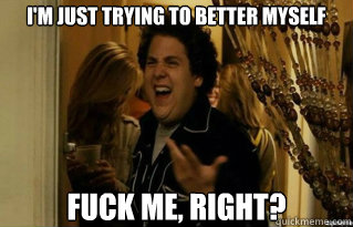 im just trying to better myself fuck me right - Fuck Me Right