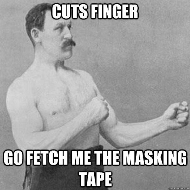 cuts finger go fetch me the masking tape - overly manly man