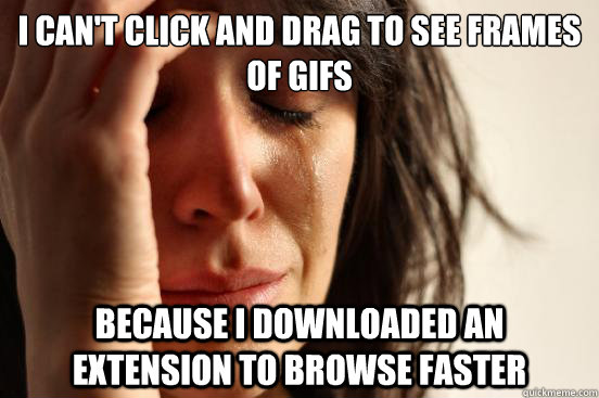 i cant click and drag to see frames of gifs because i downl - First World Problems