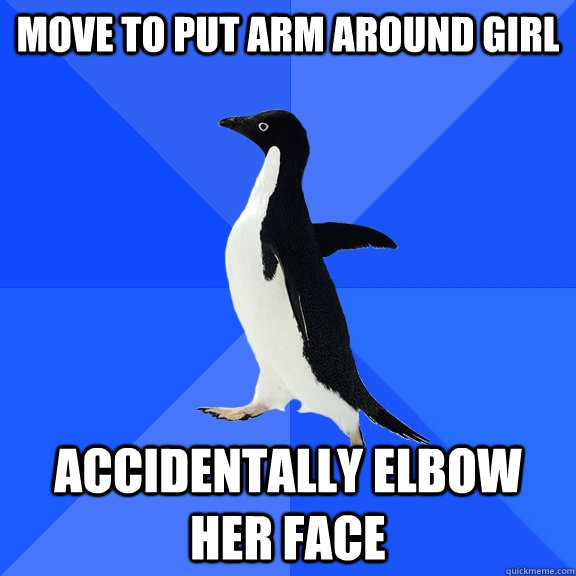move to put arm around girl accidentally elbow her face - Socially Awkward Penguin