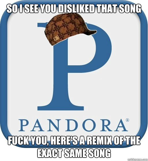 so i see you disliked that song fuck you heres a remix of - Scumbag pandora