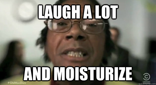 laugh a lot and moisturize -