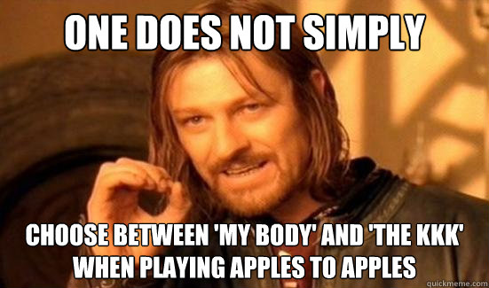 one does not simply choose between my body and the kkk w - Boromir