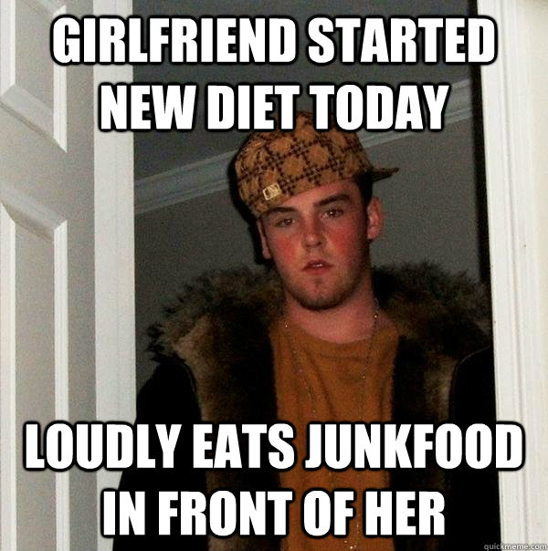 girlfriend started new diet today loudly eats junkfood in fr - Scumbag Steve