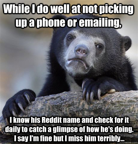 while i do well at not picking up a phone or emailing i kn - Confession Bear