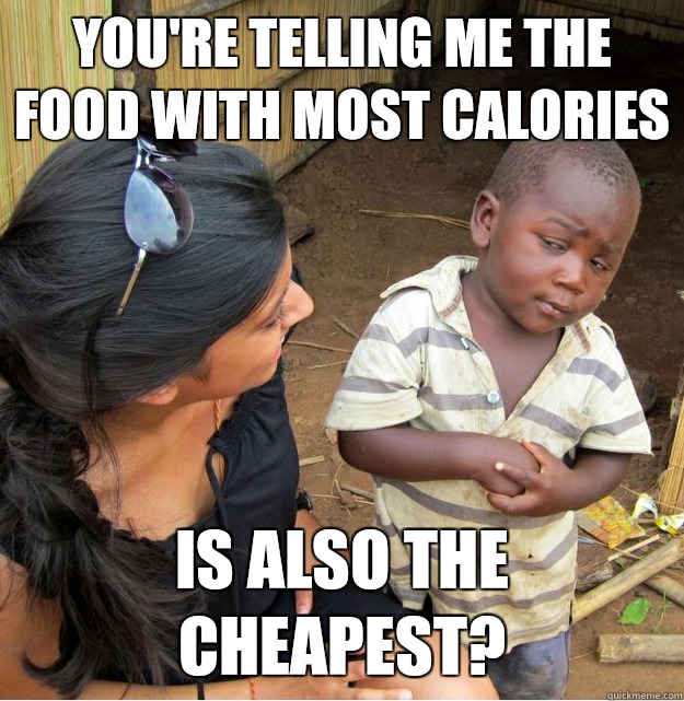 Youre telling me the food with more calories Is also the che - Skeptical Third World Kid