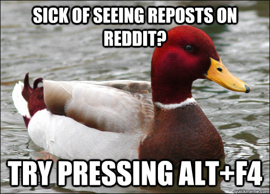 sick of seeing reposts on reddit try pressing altf4 - Malicious Advice Mallard