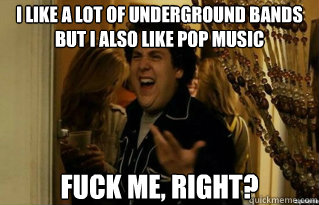i like a lot of underground bands but i also like pop music - Fuck Me Right