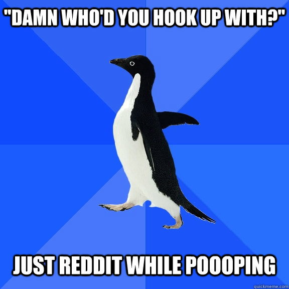 damn whod you hook up with just reddit while poooping - Socially Awkward Penguin