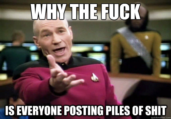 why the fuck is everyone posting piles of shit - Why The Fuck Picard