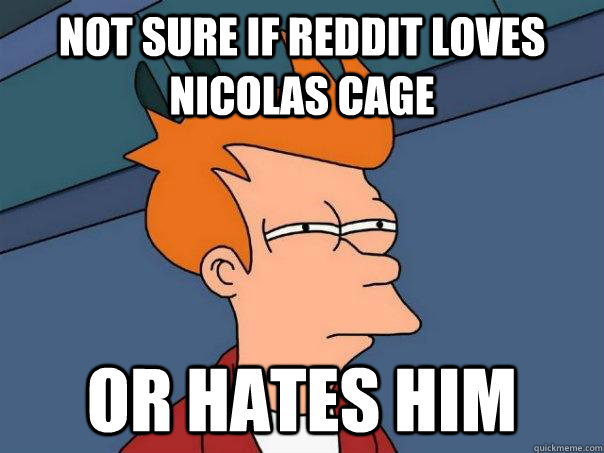 not sure if reddit loves nicolas cage or hates him - Futurama Fry