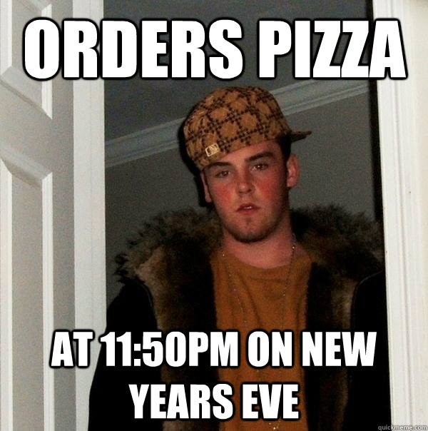 orders pizza at 1150pm on new years eve - Scumbag Steve
