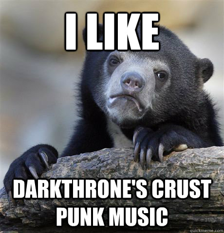 i like darkthrones crust punk music - Confession Bear