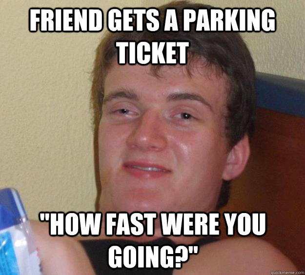 friend gets a parking ticket how fast were you going - 10 Guy