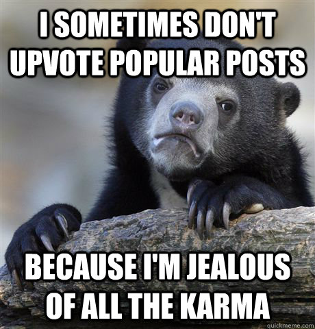 i sometimes dont upvote popular posts because im jealous o - Confession Bear